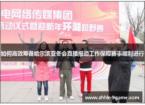 如何高效筹备哈尔滨亚冬会直播报道工作保障赛事顺利进行 如何高效筹备哈尔滨亚冬会直播报道工作保障赛事顺利进行