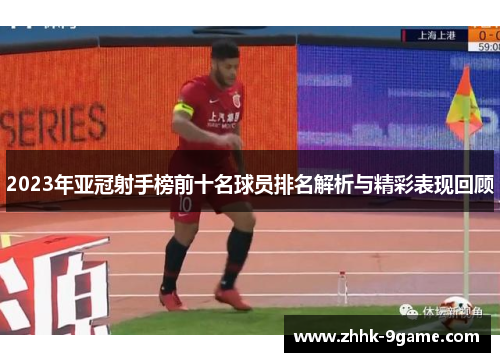 2023年亚冠射手榜前十名球员排名解析与精彩表现回顾 2023年亚冠射手榜前十名球员排名解析与精彩表现回顾