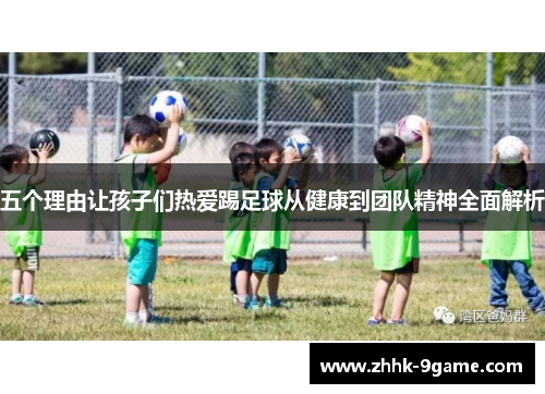 五个理由让孩子们热爱踢足球从健康到团队精神全面解析 五个理由让孩子们热爱踢足球从健康到团队精神全面解析