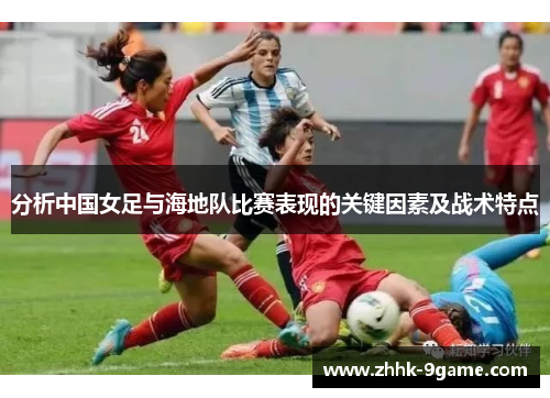分析中国女足与海地队比赛表现的关键因素及战术特点 分析中国女足与海地队比赛表现的关键因素及战术特点