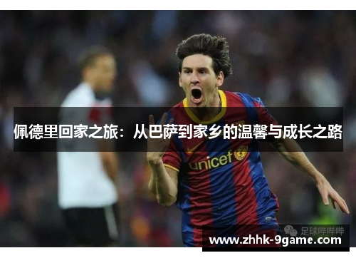 佩德里回家之旅:从巴萨到家乡的温馨与成长之路 佩德里回家之旅:从巴萨到家乡的温馨与成长之路