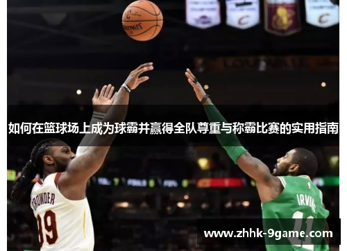 如何在篮球场上成为球霸并赢得全队尊重与称霸比赛的实用指南 如何在篮球场上成为球霸并赢得全队尊重与称霸比赛的实用指南