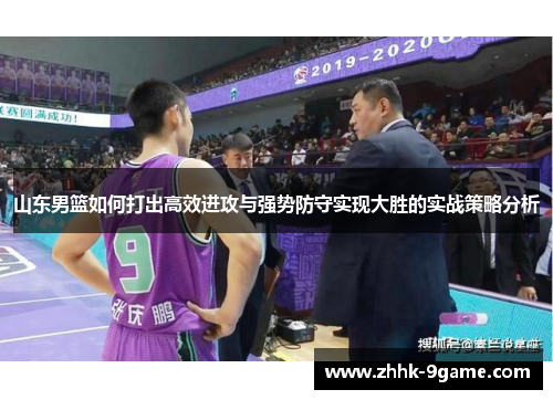 山东男篮如何打出高效进攻与强势防守实现大胜的实战策略分析 山东男篮如何打出高效进攻与强势防守实现大胜的实战策略分析