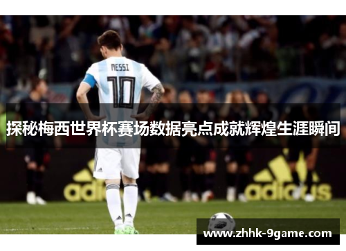 探秘梅西世界杯赛场数据亮点成就辉煌生涯瞬间 探秘梅西世界杯赛场数据亮点成就辉煌生涯瞬间