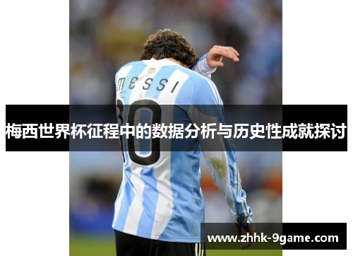 梅西世界杯征程中的数据分析与历史性成就探讨 梅西世界杯征程中的数据分析与历史性成就探讨
