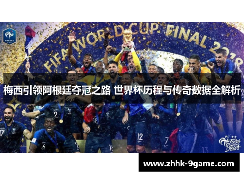 梅西引领阿根廷夺冠之路 世界杯历程与传奇数据全解析 梅西引领阿根廷夺冠之路 世界杯历程与传奇数据全解析