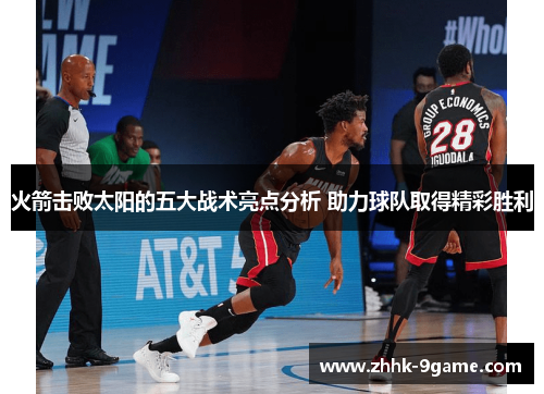 火箭击败太阳的五大战术亮点分析 助力球队取得精彩胜利 火箭击败太阳的五大战术亮点分析 助力球队取得精彩胜利