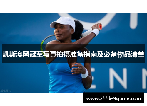 凯斯澳网冠军写真拍摄准备指南及必备物品清单 凯斯澳网冠军写真拍摄准备指南及必备物品清单