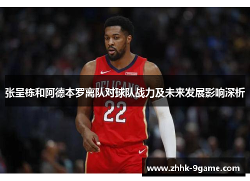 张呈栋和阿德本罗离队对球队战力及未来发展影响深析 张呈栋和阿德本罗离队对球队战力及未来发展影响深析