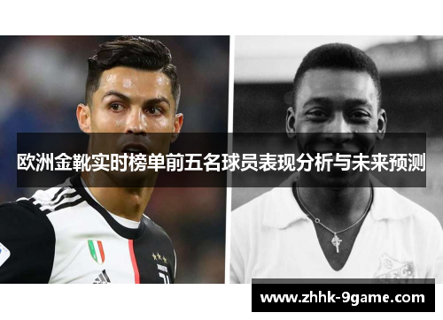 欧洲金靴实时榜单前五名球员表现分析与未来预测 欧洲金靴实时榜单前五名球员表现分析与未来预测