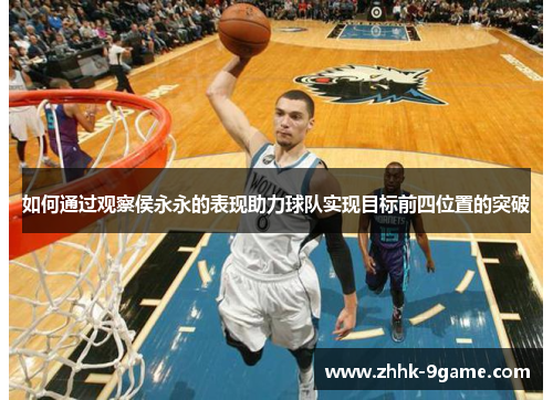 如何通过观察侯永永的表现助力球队实现目标前四位置的突破 如何通过观察侯永永的表现助力球队实现目标前四位置的突破