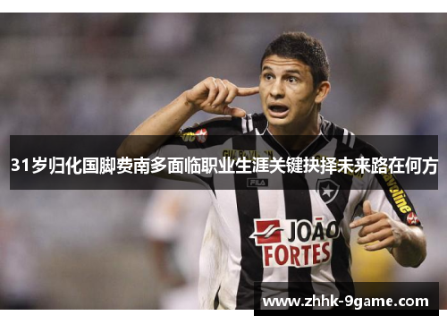 31岁归化国脚费南多面临职业生涯关键抉择未来路在何方 31岁归化国脚费南多面临职业生涯关键抉择未来路在何方