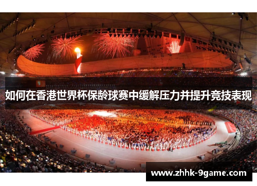 如何在香港世界杯保龄球赛中缓解压力并提升竞技表现 如何在香港世界杯保龄球赛中缓解压力并提升竞技表现
