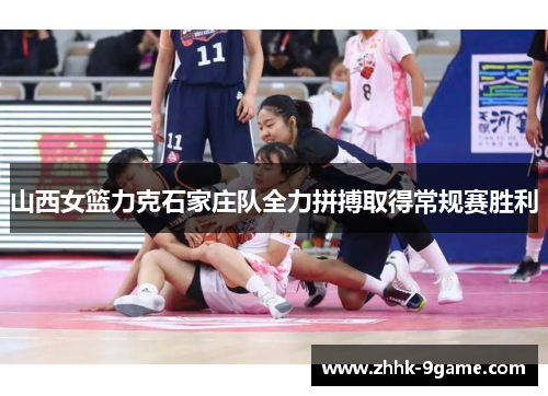 山西女篮力克石家庄队全力拼搏取得常规赛胜利 山西女篮力克石家庄队全力拼搏取得常规赛胜利