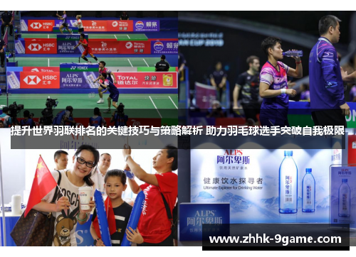 提升世界羽联排名的关键技巧与策略解析 助力羽毛球选手突破自我极限 提升世界羽联排名的关键技巧与策略解析 助力羽毛球选手突破自我极限