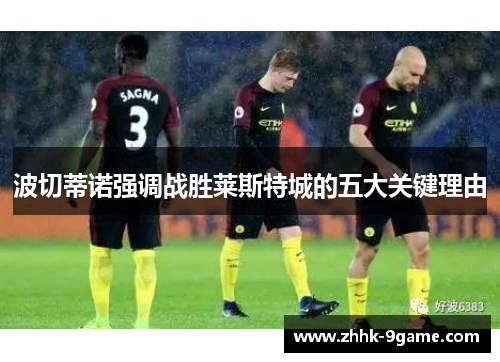 波切蒂诺强调战胜莱斯特城的五大关键理由 波切蒂诺强调战胜莱斯特城的五大关键理由