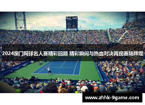 2024澳门网球名人赛精彩回顾 精彩瞬间与热血对决再现赛场辉煌 2024澳门网球名人赛精彩回顾 精彩瞬间与热血对决再现赛场辉煌