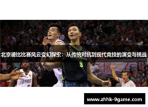 北京德比比赛风云变幻探索:从传统对抗到现代竞技的演变与挑战 北京德比比赛风云变幻探索:从传统对抗到现代竞技的演变与挑战