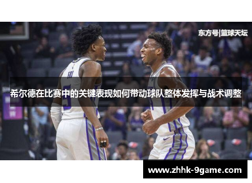 希尔德在比赛中的关键表现如何带动球队整体发挥与战术调整 希尔德在比赛中的关键表现如何带动球队整体发挥与战术调整