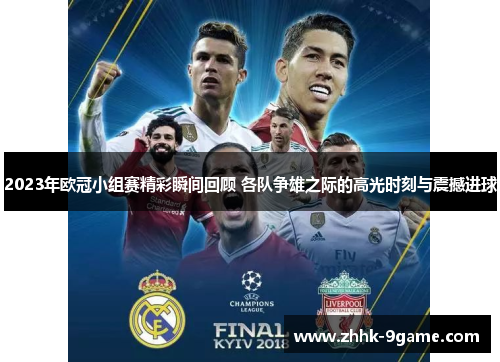 2023年欧冠小组赛精彩瞬间回顾 各队争雄之际的高光时刻与震撼进球