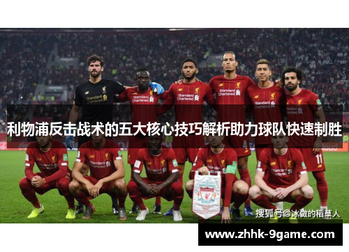 利物浦反击战术的五大核心技巧解析助力球队快速制胜 利物浦反击战术的五大核心技巧解析助力球队快速制胜
