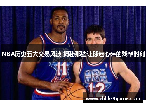 NBA历史五大交易风波 揭秘那些让球迷心碎的残酷时刻 NBA历史五大交易风波 揭秘那些让球迷心碎的残酷时刻