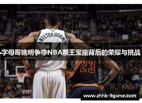 字母哥姚明争夺NBA票王宝座背后的荣耀与挑战 字母哥姚明争夺NBA票王宝座背后的荣耀与挑战