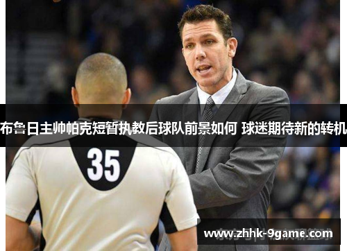 布鲁日主帅帕克短暂执教后球队前景如何 球迷期待新的转机 布鲁日主帅帕克短暂执教后球队前景如何 球迷期待新的转机