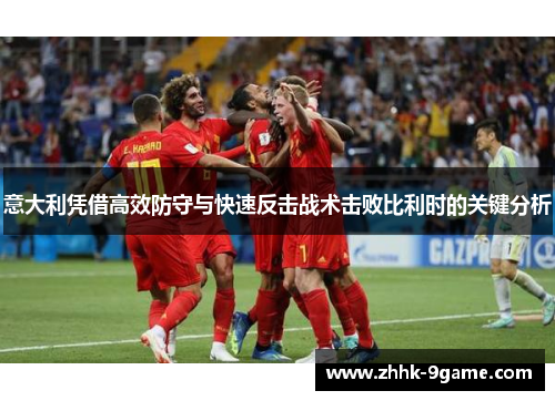意大利凭借高效防守与快速反击战术击败比利时的关键分析 意大利凭借高效防守与快速反击战术击败比利时的关键分析
