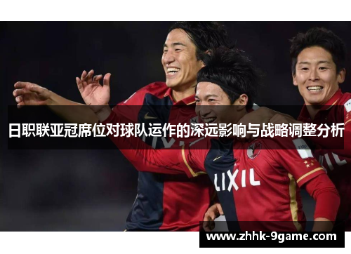 日职联亚冠席位对球队运作的深远影响与战略调整分析 日职联亚冠席位对球队运作的深远影响与战略调整分析