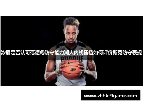 浓眉是否认可范德彪防守能力湖人内线搭档如何评价新秀防守表现 浓眉是否认可范德彪防守能力湖人内线搭档如何评价新秀防守表现