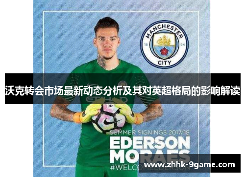 沃克转会市场最新动态分析及其对英超格局的影响解读 沃克转会市场最新动态分析及其对英超格局的影响解读
