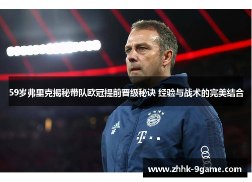 59岁弗里克揭秘带队欧冠提前晋级秘诀 经验与战术的完美结合 59岁弗里克揭秘带队欧冠提前晋级秘诀 经验与战术的完美结合