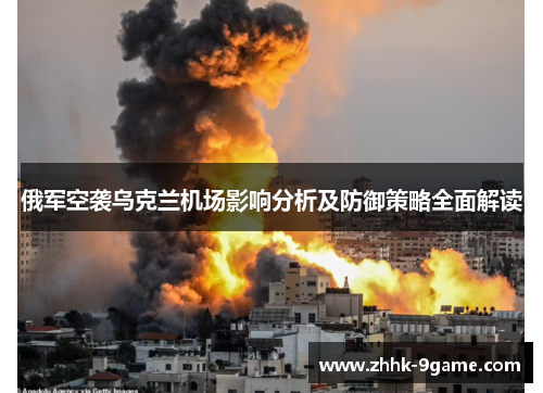 俄军空袭乌克兰机场影响分析及防御策略全面解读 俄军空袭乌克兰机场影响分析及防御策略全面解读