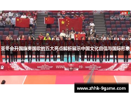 亚冬会升国旗奏国歌的五大亮点解析展示中国文化自信与国际形象 亚冬会升国旗奏国歌的五大亮点解析展示中国文化自信与国际形象