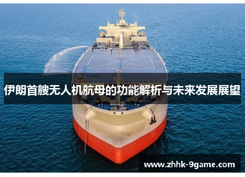 伊朗首艘无人机航母的功能解析与未来发展展望 伊朗首艘无人机航母的功能解析与未来发展展望