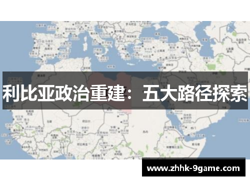 利比亚政治重建:五大路径探索 利比亚政治重建:五大路径探索