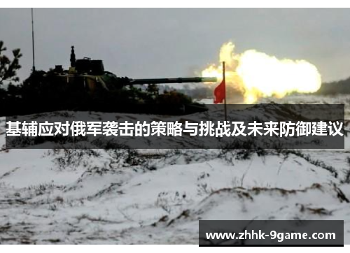 基辅应对俄军袭击的策略与挑战及未来防御建议 基辅应对俄军袭击的策略与挑战及未来防御建议