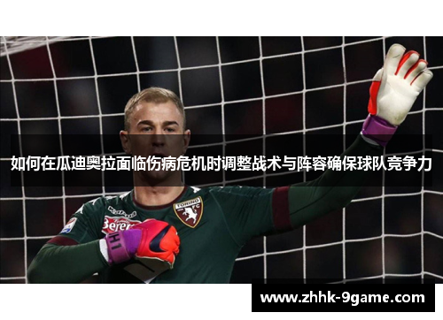 如何在瓜迪奥拉面临伤病危机时调整战术与阵容确保球队竞争力 如何在瓜迪奥拉面临伤病危机时调整战术与阵容确保球队竞争力