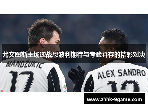 尤文图斯主场迎战恩波利期待与考验并存的精彩对决 尤文图斯主场迎战恩波利期待与考验并存的精彩对决