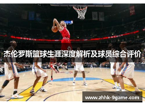 杰伦罗斯篮球生涯深度解析及球员综合评价 杰伦罗斯篮球生涯深度解析及球员综合评价