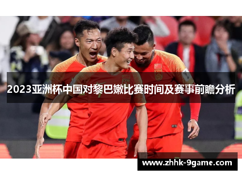 2023亚洲杯中国对黎巴嫩比赛时间及赛事前瞻分析 2023亚洲杯中国对黎巴嫩比赛时间及赛事前瞻分析