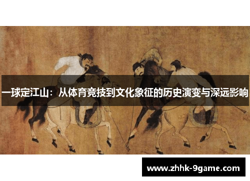 一球定江山:从体育竞技到文化象征的历史演变与深远影响 一球定江山:从体育竞技到文化象征的历史演变与深远影响