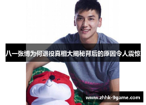 八一张博为何退役真相大揭秘背后的原因令人震惊 八一张博为何退役真相大揭秘背后的原因令人震惊