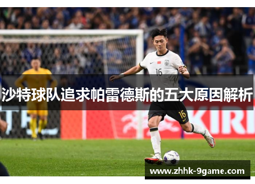 沙特球队追求帕雷德斯的五大原因解析 沙特球队追求帕雷德斯的五大原因解析