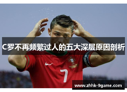 C罗不再频繁过人的五大深层原因剖析 C罗不再频繁过人的五大深层原因剖析