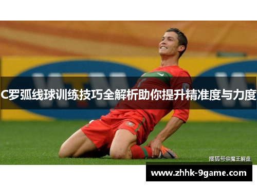 C罗弧线球训练技巧全解析助你提升精准度与力度