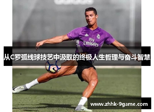 从C罗弧线球技艺中汲取的终极人生哲理与奋斗智慧 从C罗弧线球技艺中汲取的终极人生哲理与奋斗智慧