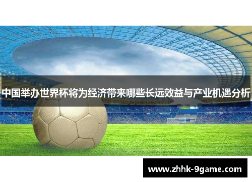 中国举办世界杯将为经济带来哪些长远效益与产业机遇分析 中国举办世界杯将为经济带来哪些长远效益与产业机遇分析