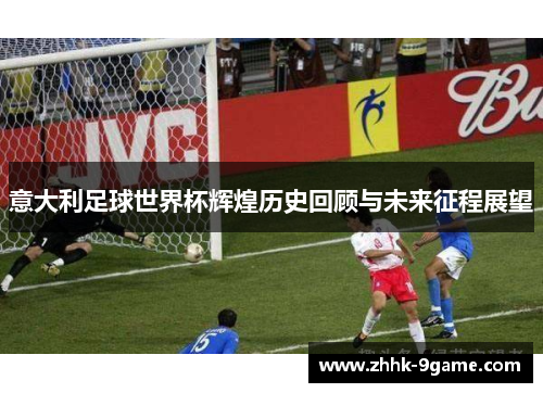 意大利足球世界杯辉煌历史回顾与未来征程展望 意大利足球世界杯辉煌历史回顾与未来征程展望